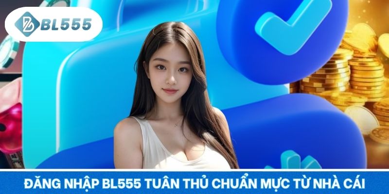 Đăng nhập BL555 tuân thủ chuẩn mực từ nhà cái